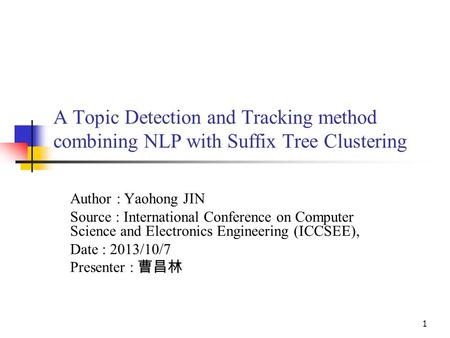 A Topic Detection and Tracking method combining NLP with Suffix Tree Clustering Author : Yaohong JIN Source : International Conference on Computer Science.