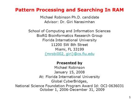 1 Pattern Processing and Searching In RAM Michael Robinson Ph.D. candidate Advisor: Dr. Giri Narasimhan School of Computing and Information Sciences BioRG.