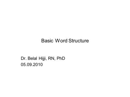 Basic Word Structure Dr. Belal Hijji, RN, PhD 05.09.2010.