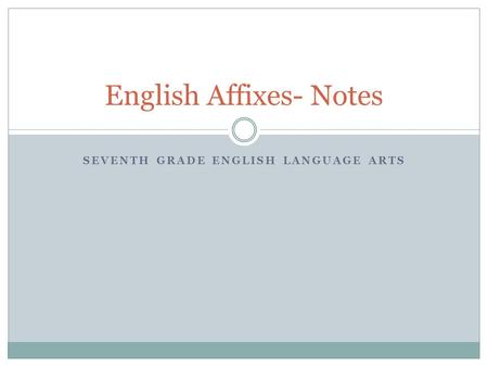 SEVENTH GRADE ENGLISH LANGUAGE ARTS English Affixes- Notes.