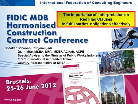 International Federation of Consulting Engineers Speaker:Sarwono Hardjomuljadi Dr, Ir, MSc, MSBA, MPA, MDBF, ACIArb, ACPE Special Adviser to the Minister.