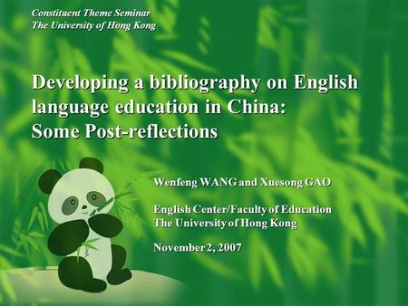 Constituent Theme Seminar The University of Hong Kong Developing a bibliography on English language education in China: Some Post-reflections Wenfeng WANG.