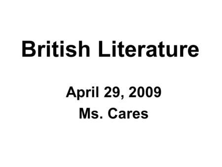 British Literature April 29, 2009 Ms. Cares. Freewrite: Consider the following: How do you read? What is your favorite book and why? What types of literature.