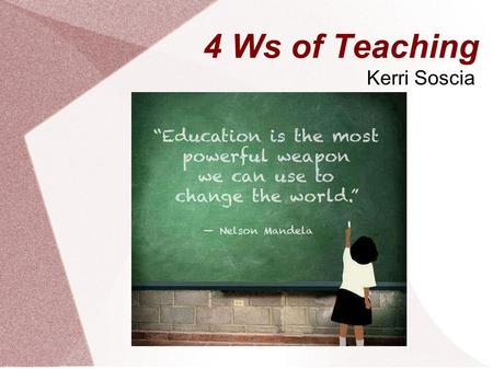 4 Ws of Teaching Kerri Soscia. Who Am I? I am a senior at the University of Rhode Island double majoring in English and Secondary Education I am an undergraduate.