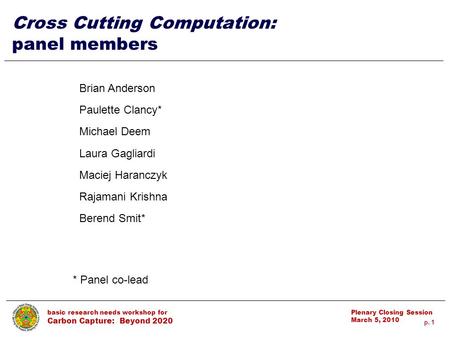 P. 1 basic research needs workshop for Carbon Capture: Beyond 2020 Plenary Closing Session March 5, 2010 1 Cross Cutting Computation: panel members * Panel.