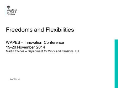 Freedoms and Flexibilities WAPES – Innovation Conference 19-20 November 2014 Martin Fitches – Department for Work and Pensions, UK July 2014 v1.