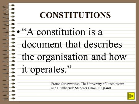 CONSTITUTIONS “A constitution is a document that describes the organisation and how it operates.” From: Constitutions, The University of Lincolnshire.