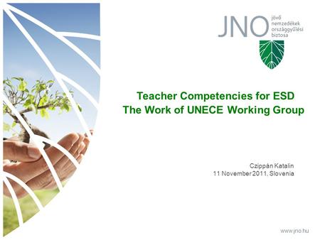 Www.jno.hu Czippán Katalin 11 November 2011, Slovenia www.jno.hu Teacher Competencies for ESD The Work of UNECE Working Group.