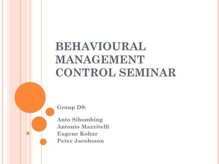 BEHAVIOURAL MANAGEMENT CONTROL SEMINAR Group D9: Anto Sihombing Antonio Mazzitelli Eugene Kohar Peter Jacobsson.