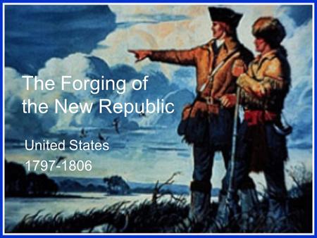 The Forging of the New Republic United States 1797-1806.