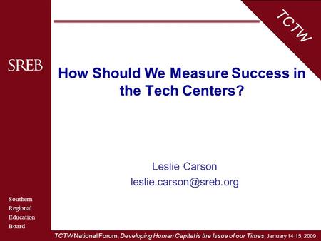Southern Regional Education Board TCTW TCTW National Forum, Developing Human Capital is the Issue of our Times, January 14-15, 2009 How Should We Measure.