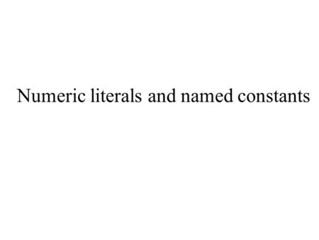 Numeric literals and named constants. Numeric literals Numeric literal: Example: A numeric literal is a constant value that appears in a Java program.