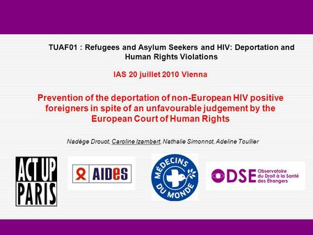 TUAF01 : Refugees and Asylum Seekers and HIV: Deportation and Human Rights Violations IAS 20 juillet 2010 Vienna Prevention of the deportation of non-European.