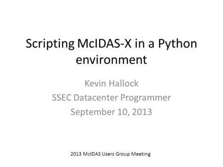 Scripting McIDAS-X in a Python environment Kevin Hallock SSEC Datacenter Programmer September 10, 2013 2013 McIDAS Users Group Meeting.