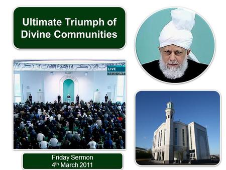 Friday Sermon 4 th March 2011 Friday Sermon 4 th March 2011 Ultimate Triumph of Divine Communities.