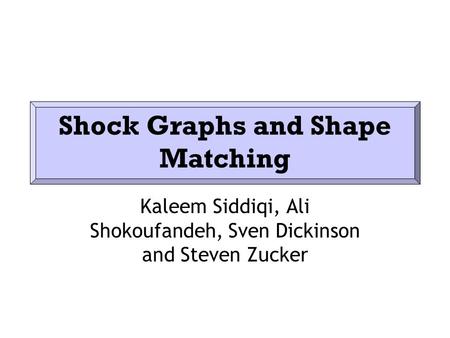 Shock Graphs and Shape Matching Kaleem Siddiqi, Ali Shokoufandeh, Sven Dickinson and Steven Zucker.