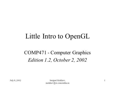 July 8, 2002Serguei Mokhov, 1 Little Intro to OpenGL COMP471 - Computer Graphics Edition 1.2, October 2, 2002.