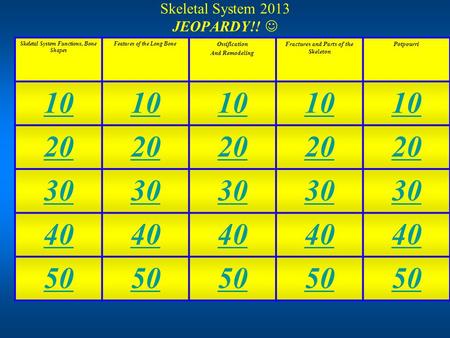 Skeletal System 2013 JEOPARDY!! Skeletal System Functions, Bone Shapes Features of the Long Bone Ossification And Remodeling Fractures and Parts of the.