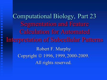 Computational Biology, Part 23 Segmentation and Feature Calculation for Automated Interpretation of Subcellular Patterns Robert F. Murphy Copyright 