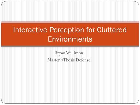 Bryan Willimon Master’s Thesis Defense Interactive Perception for Cluttered Environments.