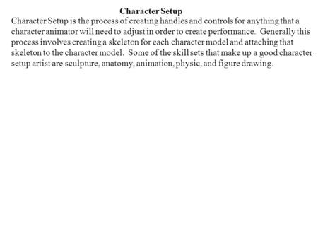 Character Setup Character Setup is the process of creating handles and controls for anything that a character animator will need to adjust in order to.