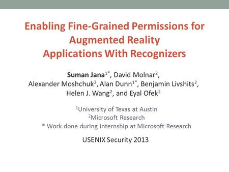 Enabling Fine-Grained Permissions for Augmented Reality Applications With Recognizers Suman Jana 1*, David Molnar 2, Alexander Moshchuk 2, Alan Dunn 1*,