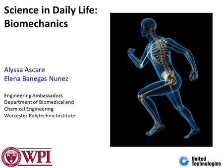 Science in Daily Life: Biomechanics Alyssa Ascare Elena Banegas Nunez Engineering Ambassadors Department of Biomedical and Chemical Engineering Worcester.