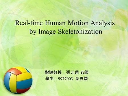 Real-time Human Motion Analysis by Image Skeletonization 指導教授：張元翔 老師 學生： 9977003 吳思穎.