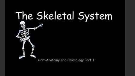 The Skeletal System Unit-Anatomy and Physiology Part I.