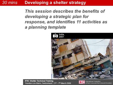 IFRC Shelter Technical Training Yverdon-Les-Bains, Switzerland | 3 rd – 7 th March 2008 This session describes the benefits of developing a strategic plan.