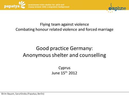 Birim Bayam, Sara Kinsky (Papatya, Berlin) Flying team against violence Combating honour related violence and forced marriage Good practice Germany: Anonymous.