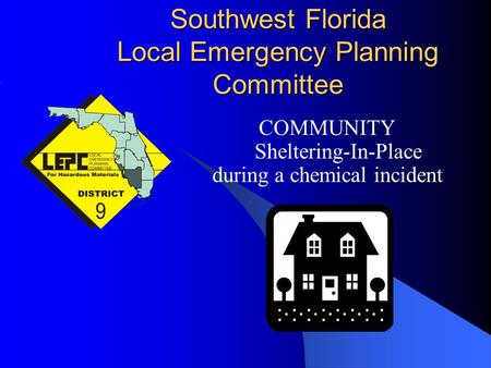 Southwest Florida Local Emergency Planning Committee COMMUNITY Sheltering-In-Place during a chemical incident.