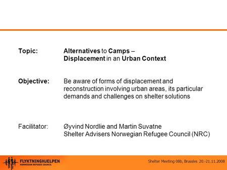 Shelter Meeting 08b, Brussles 20.-21.11.2008 Topic:Alternatives to Camps – Displacement in an Urban Context Objective:Be aware of forms of displacement.