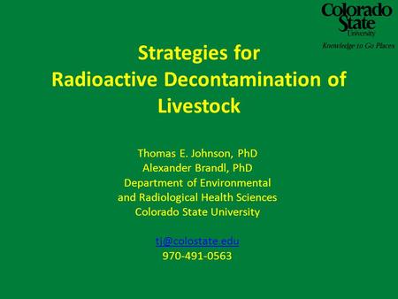 Strategies for Radioactive Decontamination of Livestock Thomas E. Johnson, PhD Alexander Brandl, PhD Department of Environmental and Radiological Health.