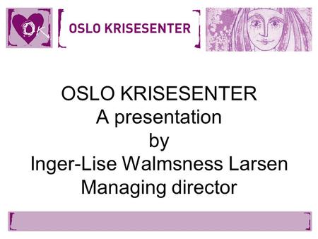 OSLO KRISESENTER A presentation by Inger-Lise Walmsness Larsen Managing director.