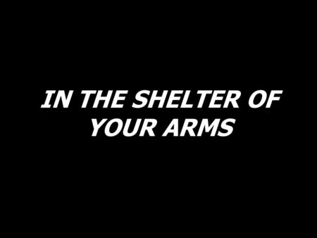 IN THE SHELTER OF YOUR ARMS. Here I am, humbly before You, finding my part in Your plan; for You’re my light, my guiding shepherd. Lord, can You help.