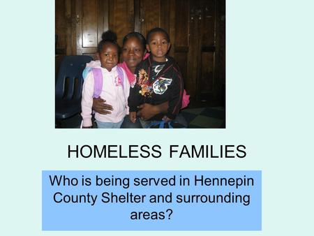 HOMELESS FAMILIES Who is being served in Hennepin County Shelter and surrounding areas?