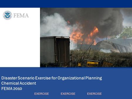 Disaster Scenario Exercise for Organizational Planning Chemical Accident FEMA 2010 EXERCISE EXERCISE EXERCISE.