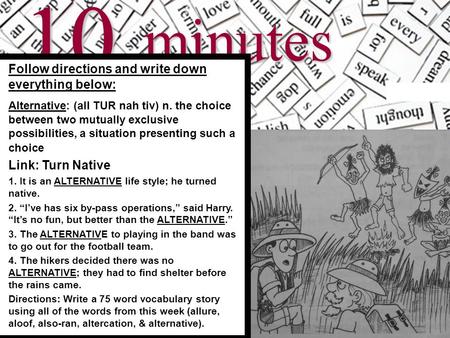 10minutes Follow directions and write down everything below: Alternative: (all TUR nah tiv) n. the choice between two mutually exclusive possibilities,