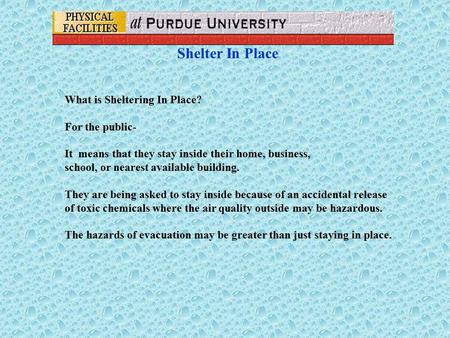 Shelter In Place What is Sheltering In Place? For the public- It means that they stay inside their home, business, school, or nearest available building.