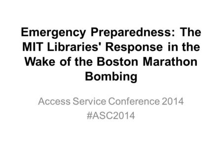 Emergency Preparedness: The MIT Libraries' Response in the Wake of the Boston Marathon Bombing Access Service Conference 2014 #ASC2014.