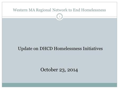 Western MA Regional Network to End Homelessness 1 Update on DHCD Homelessness Initiatives October 23, 2014.