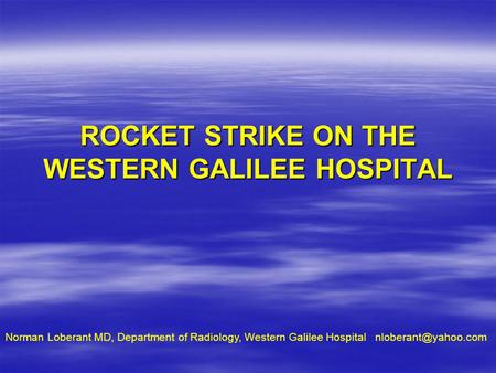 ROCKET STRIKE ON THE WESTERN GALILEE HOSPITAL Norman Loberant MD, Department of Radiology, Western Galilee Hospital