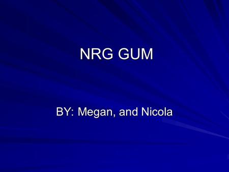 NRG GUM BY: Megan, and Nicola. Do you feel lazy? Try the new type of gum that gives you a burst of energy! Unlike any other energy product, NRG gum does.