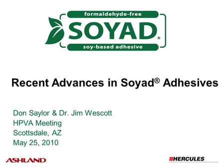 Recent Advances in Soyad ® Adhesives Don Saylor & Dr. Jim Wescott HPVA Meeting Scottsdale, AZ May 25, 2010.