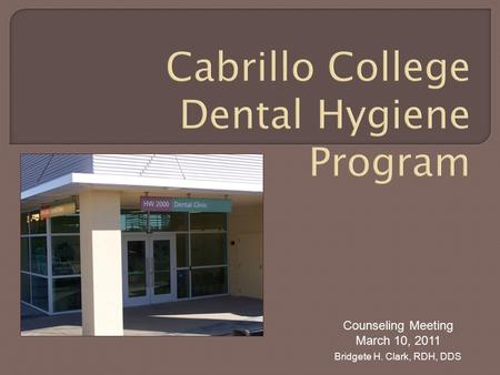 Cabrillo College Dental Hygiene Program Counseling Meeting March 10, 2011 Bridgete H. Clark, RDH, DDS.