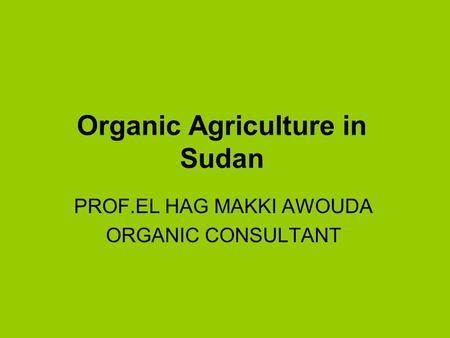 Organic Agriculture in Sudan PROF.EL HAG MAKKI AWOUDA ORGANIC CONSULTANT.