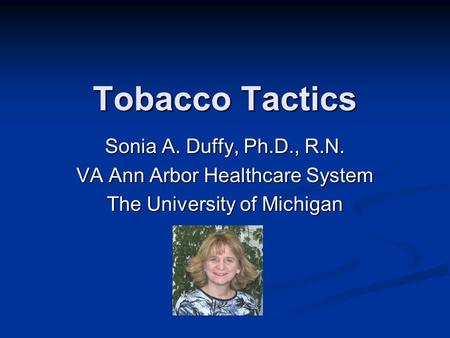 Tobacco Tactics Sonia A. Duffy, Ph.D., R.N. VA Ann Arbor Healthcare System The University of Michigan.