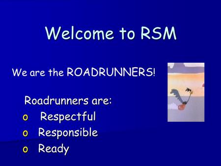 Welcome to RSM We are the ROADRUNNERS ! Roadrunners are: Roadrunners are: o Respectful o Responsible o Ready.