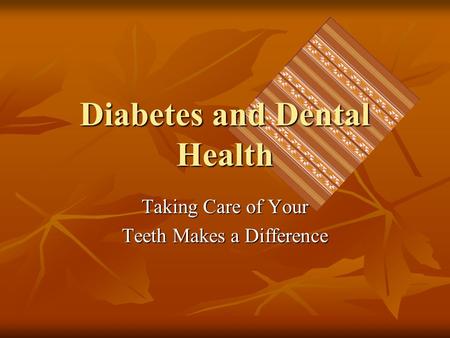 Diabetes and Dental Health Taking Care of Your Teeth Makes a Difference.